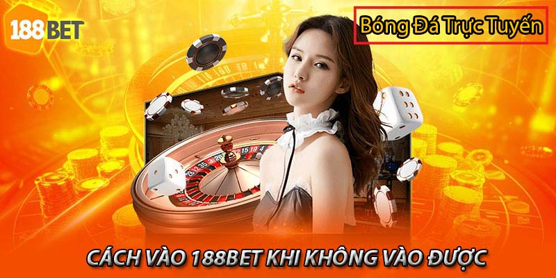 Lý do không vào được 188bet trang cá cược uy tín 1 không vào được 188bet